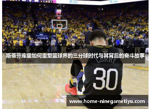 斯蒂芬库里如何重塑篮球界的三分球时代与其背后的奋斗故事