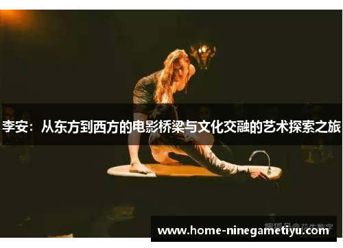 李安：从东方到西方的电影桥梁与文化交融的艺术探索之旅