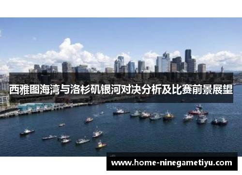 西雅图海湾与洛杉矶银河对决分析及比赛前景展望